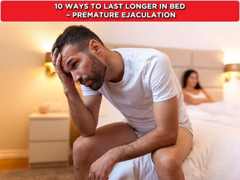 10 Ways To Last Longer In Bed – Premature Ejaculation